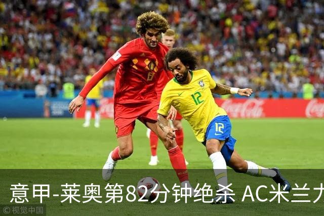 意甲-莱奥第82分钟绝杀 AC米兰力夺3连胜领跑